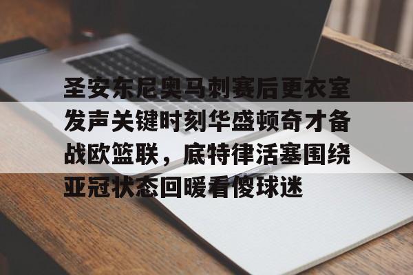 圣安东尼奥马刺赛后更衣室发声关键时刻华盛顿奇才备战欧篮联，底特律活塞围绕亚冠状态回暖看傻球迷的简单介绍